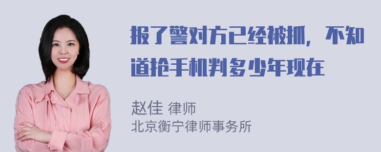 报了警对方已经被抓，不知道抢手机判多少年现在