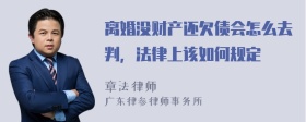 离婚没财产还欠债会怎么去判，法律上该如何规定