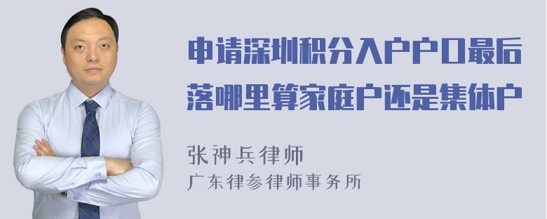 申请深圳积分入户户口最后落哪里算家庭户还是集体户