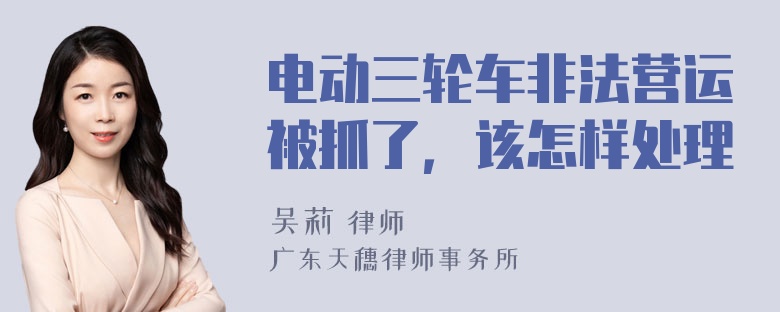 电动三轮车非法营运被抓了，该怎样处理