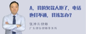 A，我的欠款人跑了，电话也打不通，我该怎办？