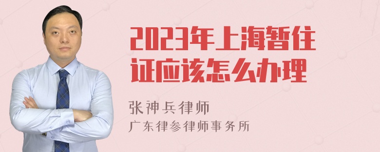 2023年上海暂住证应该怎么办理