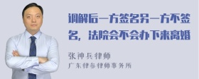 调解后一方签名另一方不签名，法院会不会办下来离婚