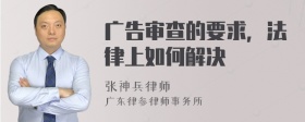 广告审查的要求，法律上如何解决