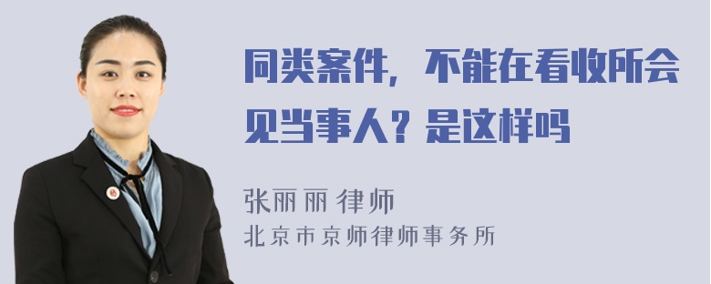 同类案件，不能在看收所会见当事人？是这样吗