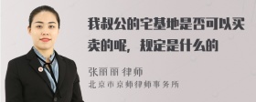 我叔公的宅基地是否可以买卖的呢，规定是什么的