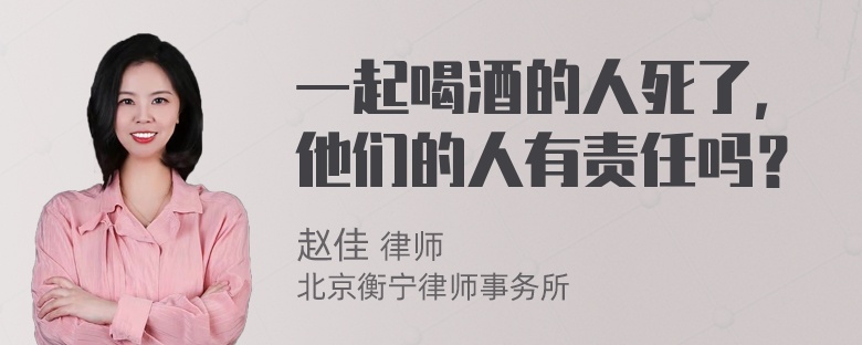 一起喝酒的人死了，他们的人有责任吗？