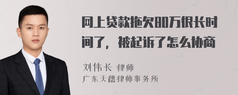 网上贷款拖欠80万很长时间了，被起诉了怎么协商