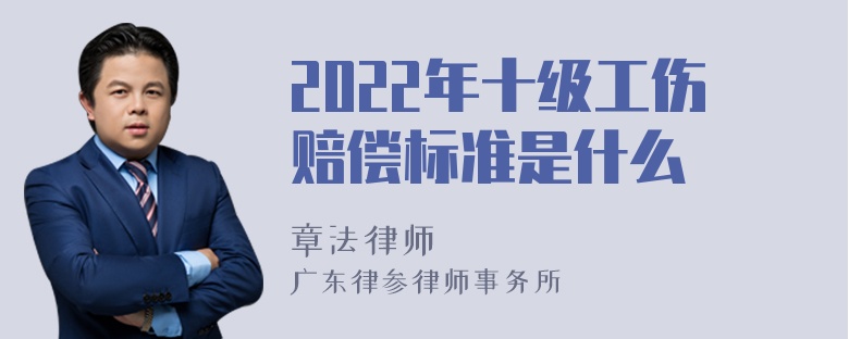 2022年十级工伤赔偿标准是什么