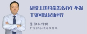 辞快工违约金怎么办？不发工资可以起诉吗？