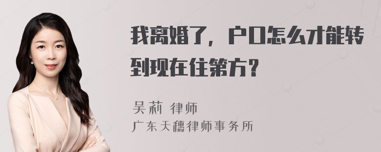 我离婚了，户口怎么才能转到现在住第方？