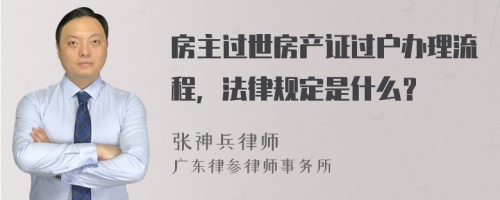 房主过世房产证过户办理流程，法律规定是什么？