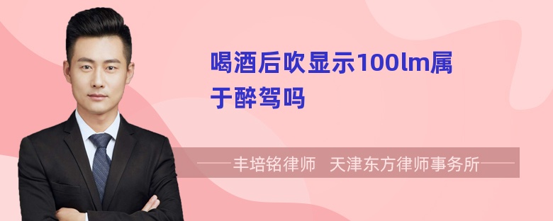 喝酒后吹显示100lm属于醉驾吗