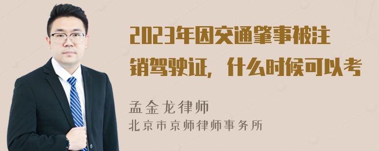 2023年因交通肇事被注销驾驶证，什么时候可以考