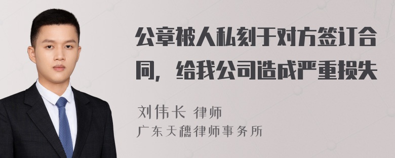 公章被人私刻于对方签订合同，给我公司造成严重损失