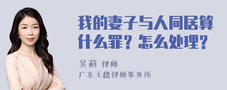 我的妻子与人同居算什么罪？怎么处理？