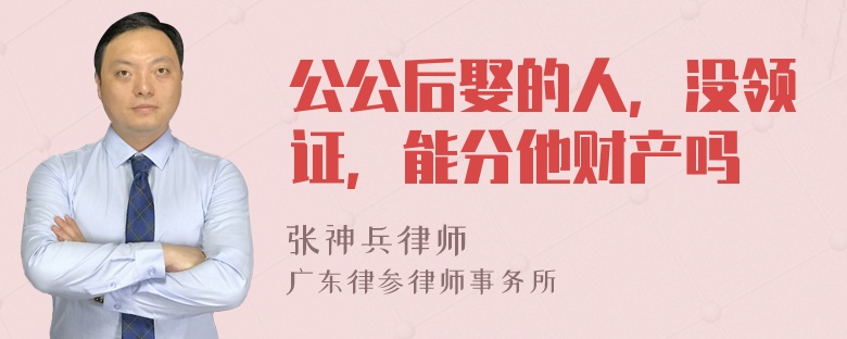 公公后娶的人，没领证，能分他财产吗