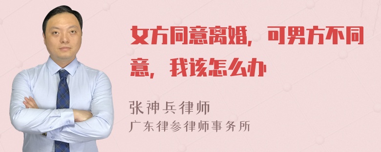 女方同意离婚，可男方不同意，我该怎么办