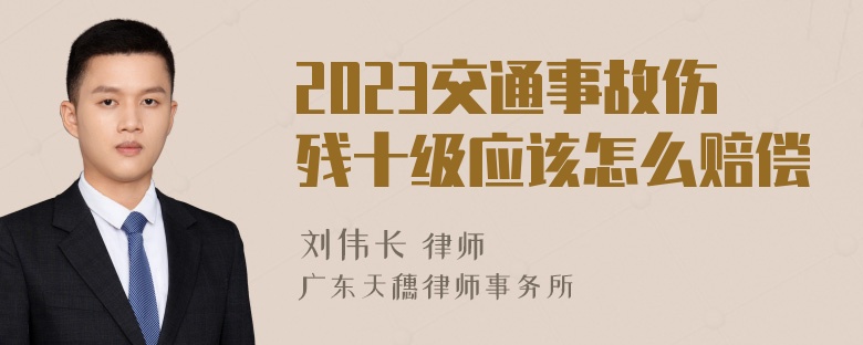 2023交通事故伤残十级应该怎么赔偿