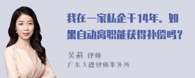 我在一家私企干14年。如果自动离职能获得补偿吗？