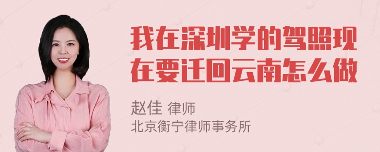 我在深圳学的驾照现在要迁回云南怎么做