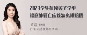 2023学生在校买了学平险意外死亡应该怎么样赔偿