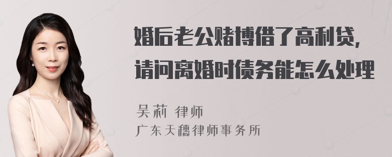 婚后老公赌博借了高利贷，请问离婚时债务能怎么处理