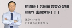 建筑施工合同审查要点是哪些呢？求解答啊！！！