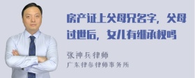 房产证上父母兄名字，父母过世后，女儿有继承权吗