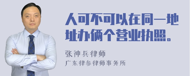 人可不可以在同一地址办俩个营业执照。