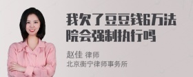 我欠了豆豆钱6万法院会强制执行吗