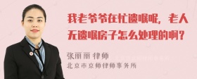 我老爷爷在忙遗嘱呢，老人无遗嘱房子怎么处理的啊？