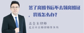 签了离婚书后不去领离婚证，我该怎么办？