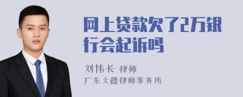 网上贷款欠了2万银行会起诉吗