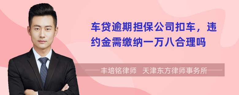 车贷逾期担保公司扣车，违约金需缴纳一万八合理吗