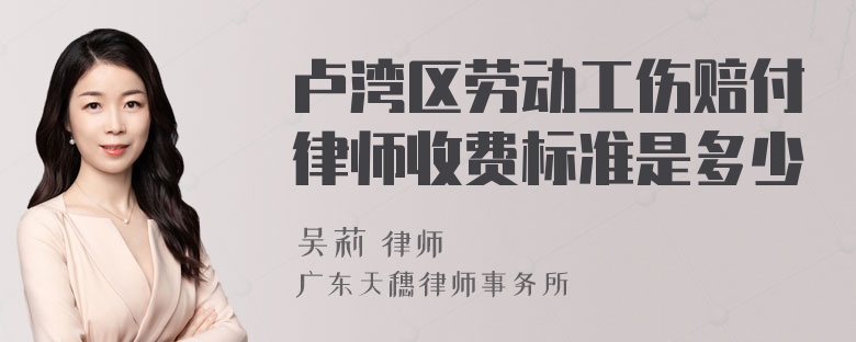 卢湾区劳动工伤赔付律师收费标准是多少