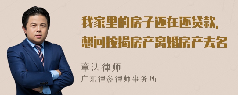 我家里的房子还在还贷款，想问按揭房产离婚房产去名