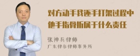 对方动手我还手打架过程中他手指骨折属于什么责任