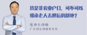 我是非农业户口，可不可以继承老人去世后的耕地？