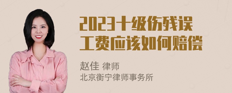 2023十级伤残误工费应该如何赔偿