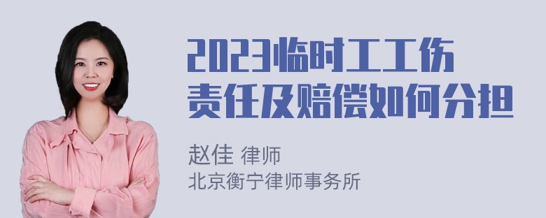 2023临时工工伤责任及赔偿如何分担