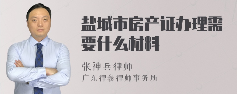 盐城市房产证办理需要什么材料