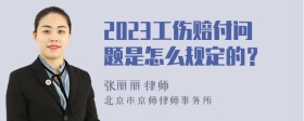 2023工伤赔付问题是怎么规定的？