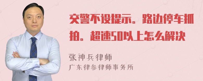 交警不设提示。路边停车抓拍。超速50以上怎么解决