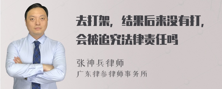 去打架，结果后来没有打，会被追究法律责任吗