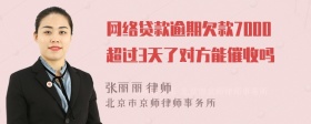 网络贷款逾期欠款7000超过3天了对方能催收吗