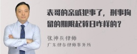 表哥的亲戚犯事了，刑事拘留的期限起算日咋样的？