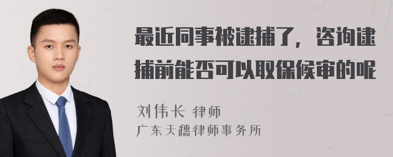 最近同事被逮捕了，咨询逮捕前能否可以取保候审的呢