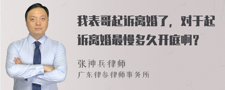 我表哥起诉离婚了，对于起诉离婚最慢多久开庭啊？