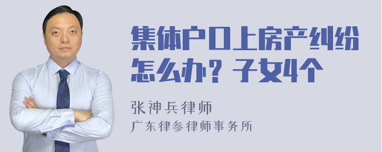 集体户口上房产纠纷怎么办？子女4个